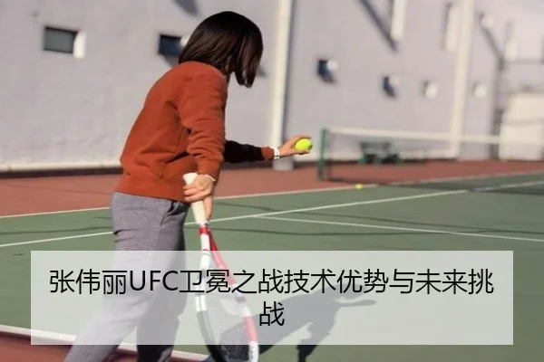 张伟丽UFC卫冕之战技术优势与未来挑战